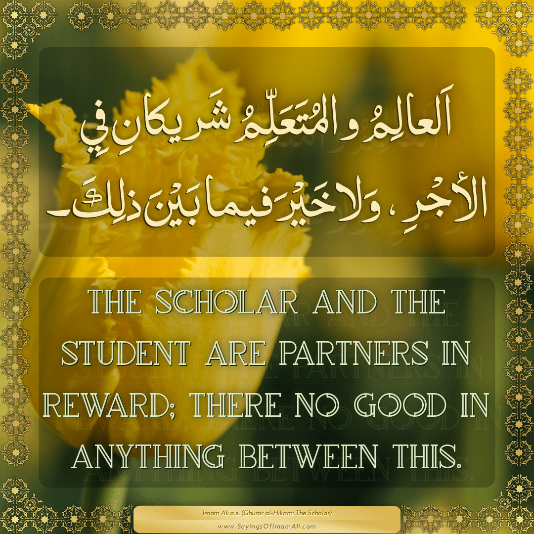 The scholar and the student are partners in reward; there no good in...